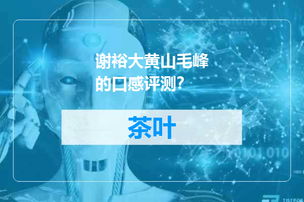 谢裕大黄山毛峰的口感评测？
