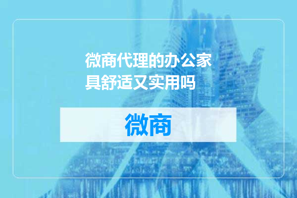 微商代理的办公家具舒适又实用吗