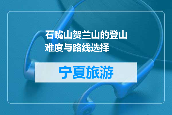 石嘴山贺兰山的登山难度与路线选择