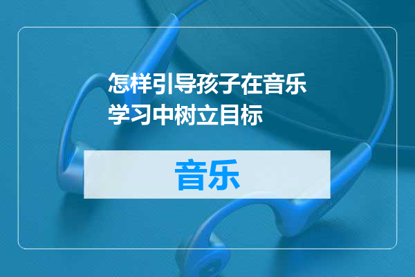 怎样引导孩子在音乐学习中树立目标