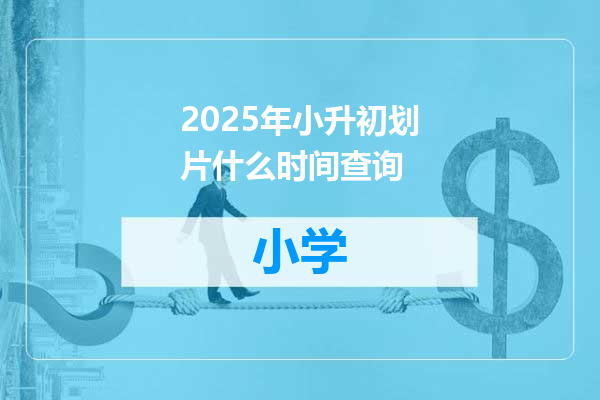 2025年小升初划片什么时间查询