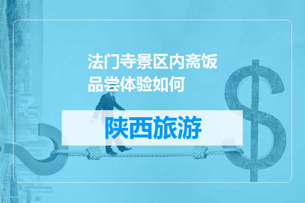 法门寺景区内斋饭品尝体验如何