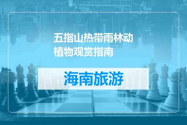 五指山热带雨林动植物观赏指南