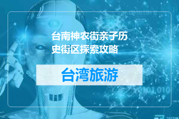 台南神农街亲子历史街区探索攻略