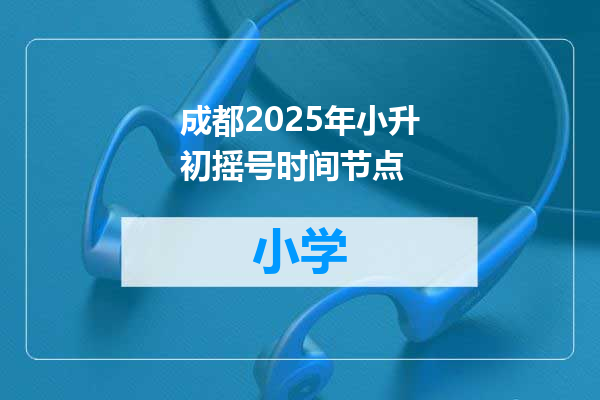 成都2025年小升初摇号时间节点