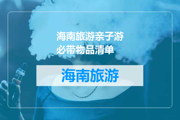 海南旅游亲子游必带物品清单