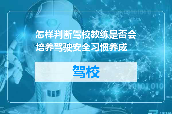 怎样判断驾校教练是否会培养驾驶安全习惯养成