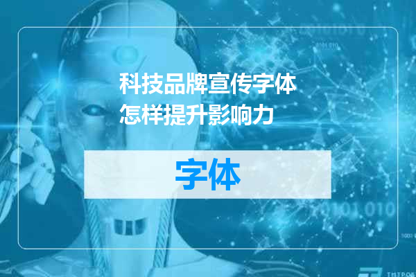 科技品牌宣传字体怎样提升影响力