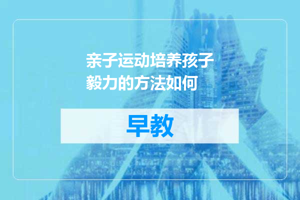 亲子运动培养孩子毅力的方法如何