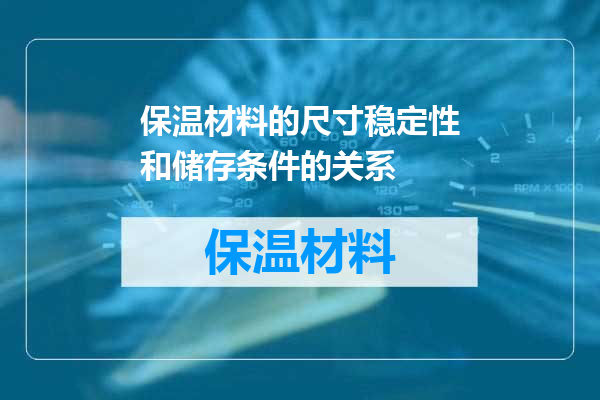 保温材料的尺寸稳定性和储存条件的关系