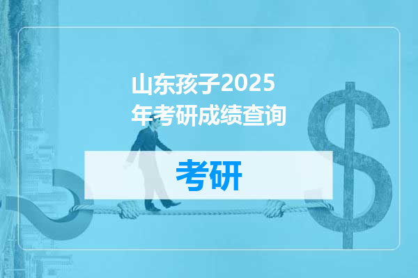 山东孩子2025年考研成绩查询