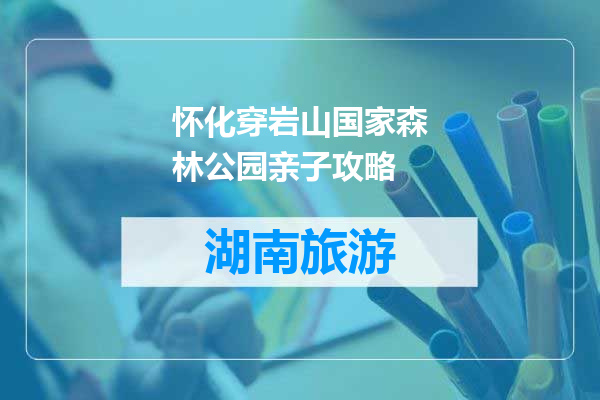 怀化穿岩山国家森林公园亲子攻略