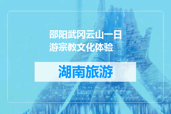 邵阳武冈云山一日游宗教文化体验