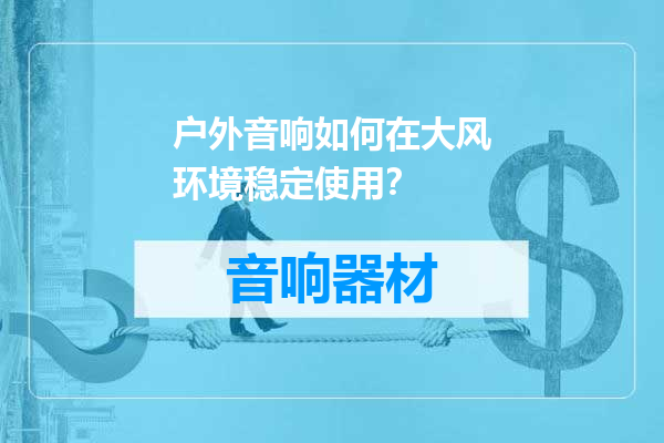 户外音响如何在大风环境稳定使用？