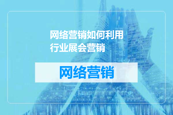 网络营销如何利用行业展会营销