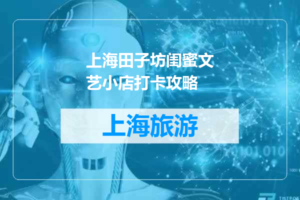 上海田子坊闺蜜文艺小店打卡攻略