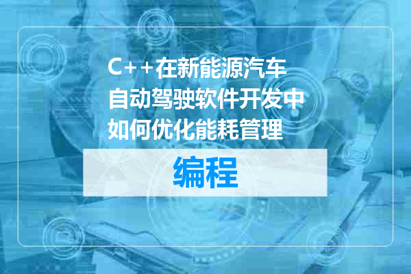 C++在新能源汽车自动驾驶软件开发中如何优化能耗管理