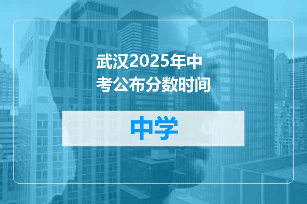武汉2025年中考公布分数时间