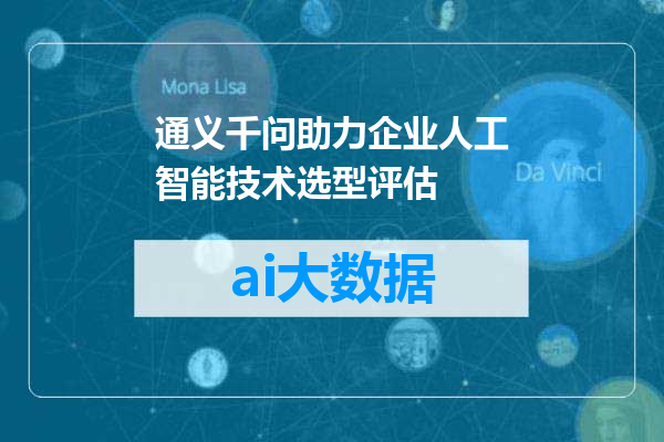 通义千问助力企业人工智能技术选型评估