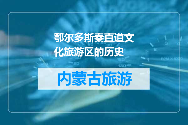 鄂尔多斯秦直道文化旅游区的历史