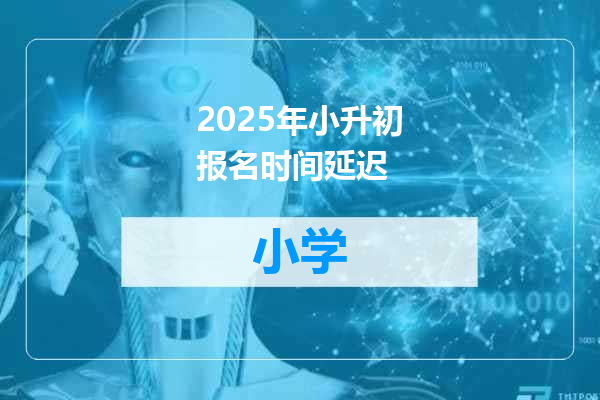 2025年小升初报名时间延迟
