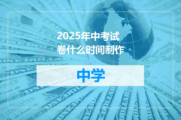 2025年中考试卷什么时间制作