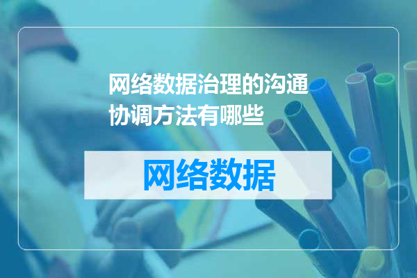 网络数据治理的沟通协调方法有哪些
