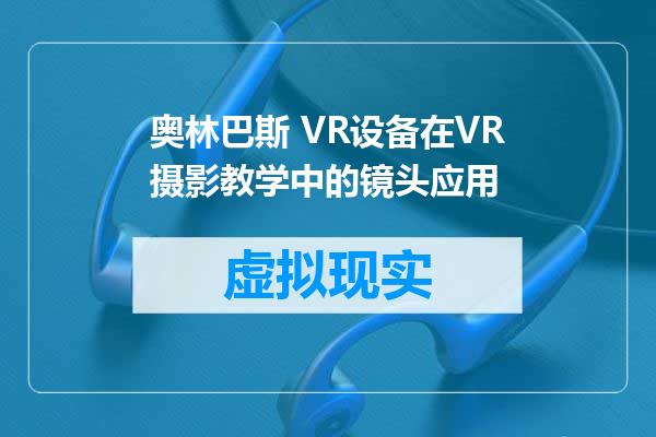 奥林巴斯 VR设备在VR摄影教学中的镜头应用