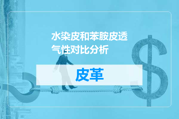 水染皮和苯胺皮透气性对比分析
