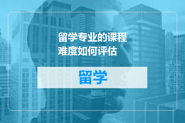 留学专业的课程难度如何评估