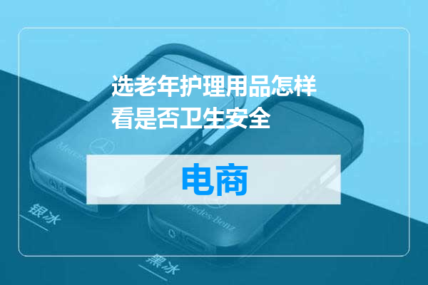 选老年护理用品怎样看是否卫生安全