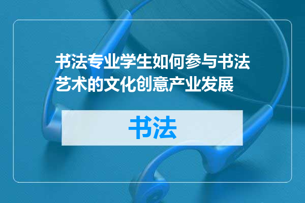 书法专业学生如何参与书法艺术的文化创意产业发展
