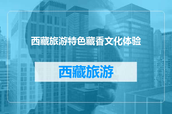 西藏旅游特色藏香文化体验