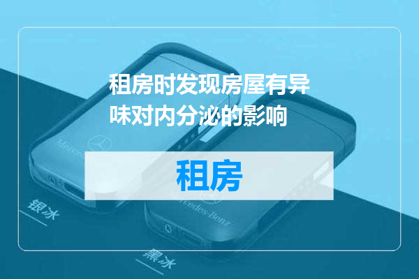 租房时发现房屋有异味对内分泌的影响