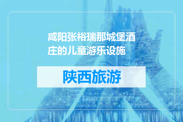 咸阳张裕瑞那城堡酒庄的儿童游乐设施