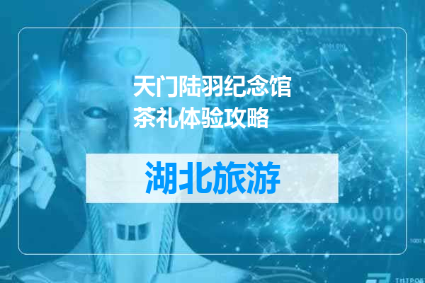 天门陆羽纪念馆茶礼体验攻略