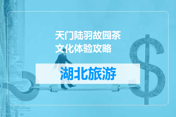 天门陆羽故园茶文化体验攻略