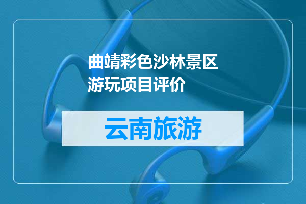 曲靖彩色沙林景区游玩项目评价
