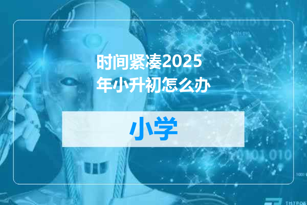 时间紧凑2025年小升初怎么办