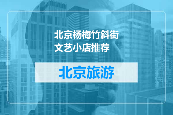 北京杨梅竹斜街文艺小店推荐