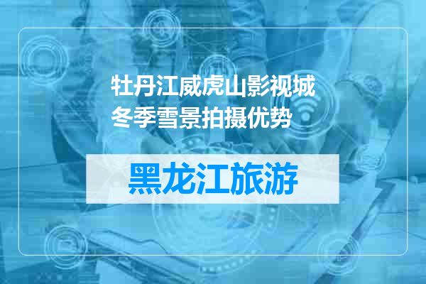 牡丹江威虎山影视城冬季雪景拍摄优势