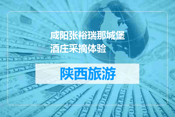 咸阳张裕瑞那城堡酒庄采摘体验