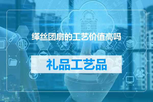 缂丝团扇的工艺价值高吗