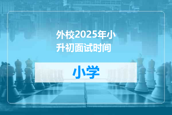 外校2025年小升初面试时间