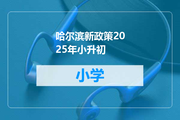 哈尔滨新政策2025年小升初