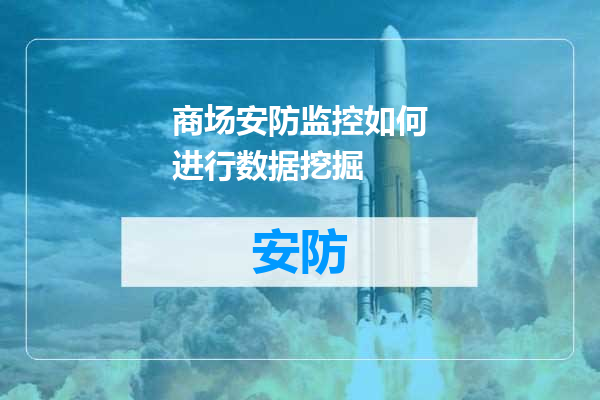商场安防监控如何进行数据挖掘