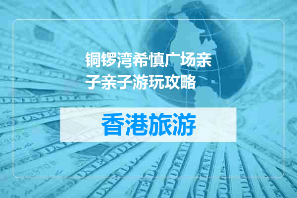 铜锣湾希慎广场亲子亲子游玩攻略