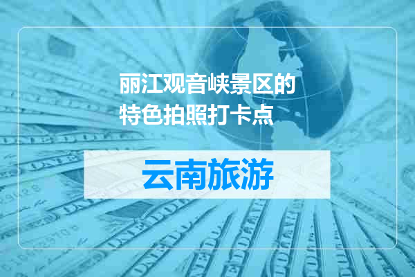 丽江观音峡景区的特色拍照打卡点