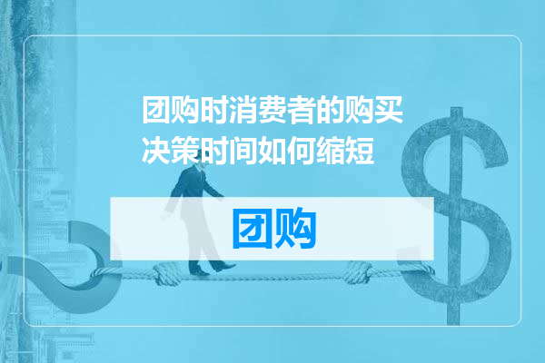 团购时消费者的购买决策时间如何缩短