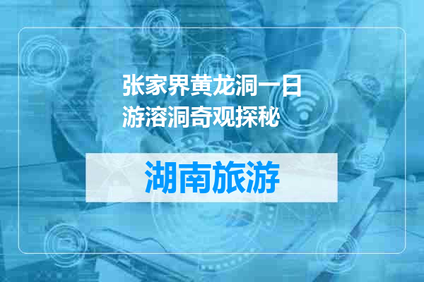 张家界黄龙洞一日游溶洞奇观探秘